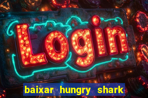 baixar hungry shark evolution dinheiro infinito